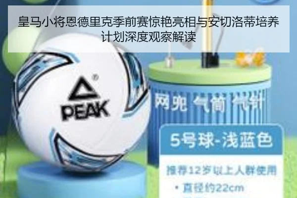 皇马小将恩德里克季前赛惊艳亮相与安切洛蒂培养计划深度观察解读