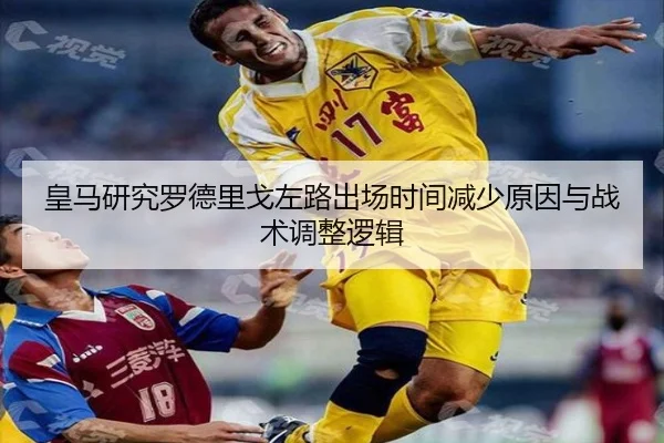 皇马研究罗德里戈左路出场时间减少原因与战术调整逻辑
