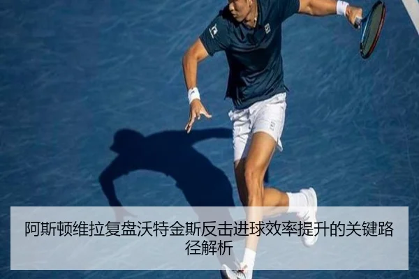 阿斯顿维拉复盘沃特金斯反击进球效率提升的关键路径解析
