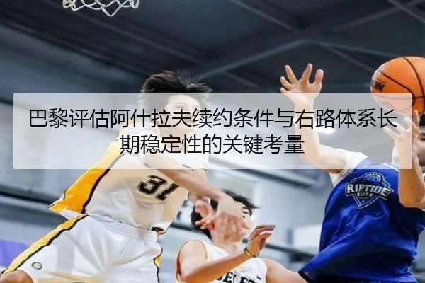 巴黎评估阿什拉夫续约条件与右路体系长期稳定性的关键考量