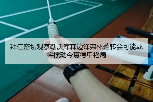 拜仁密切观察勒沃库森边锋弗林蓬转会可能或将搅动今夏德甲格局