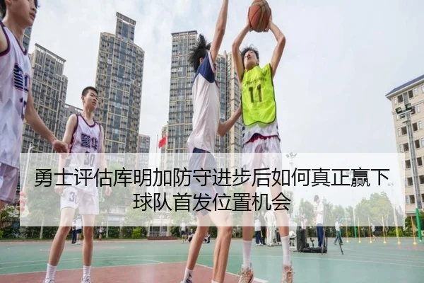 勇士评估库明加防守进步后如何真正赢下球队首发位置机会
