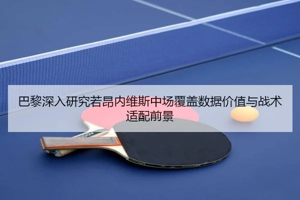 巴黎深入研究若昂内维斯中场覆盖数据价值与战术适配前景