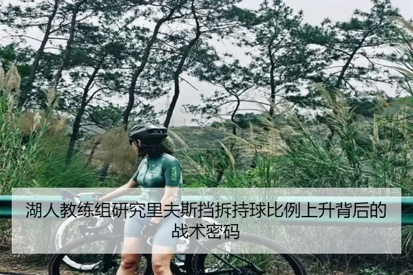 湖人教练组研究里夫斯挡拆持球比例上升背后的战术密码