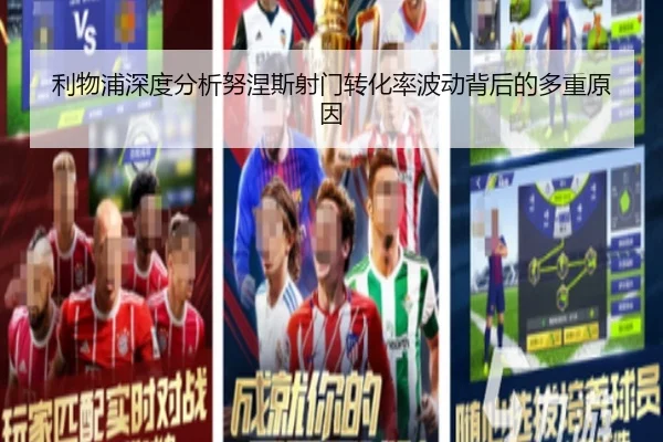 利物浦深度分析努涅斯射门转化率波动背后的多重原因