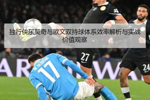 独行侠东契奇与欧文双持球体系效率解析与实战价值观察