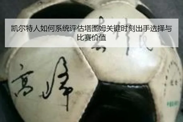 凯尔特人如何系统评估塔图姆关键时刻出手选择与比赛价值