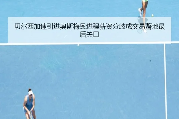 切尔西加速引进奥斯梅恩进程薪资分歧成交易落地最后关口