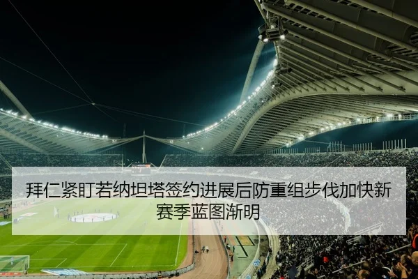 拜仁紧盯若纳坦塔签约进展后防重组步伐加快新赛季蓝图渐明（kaiyun）